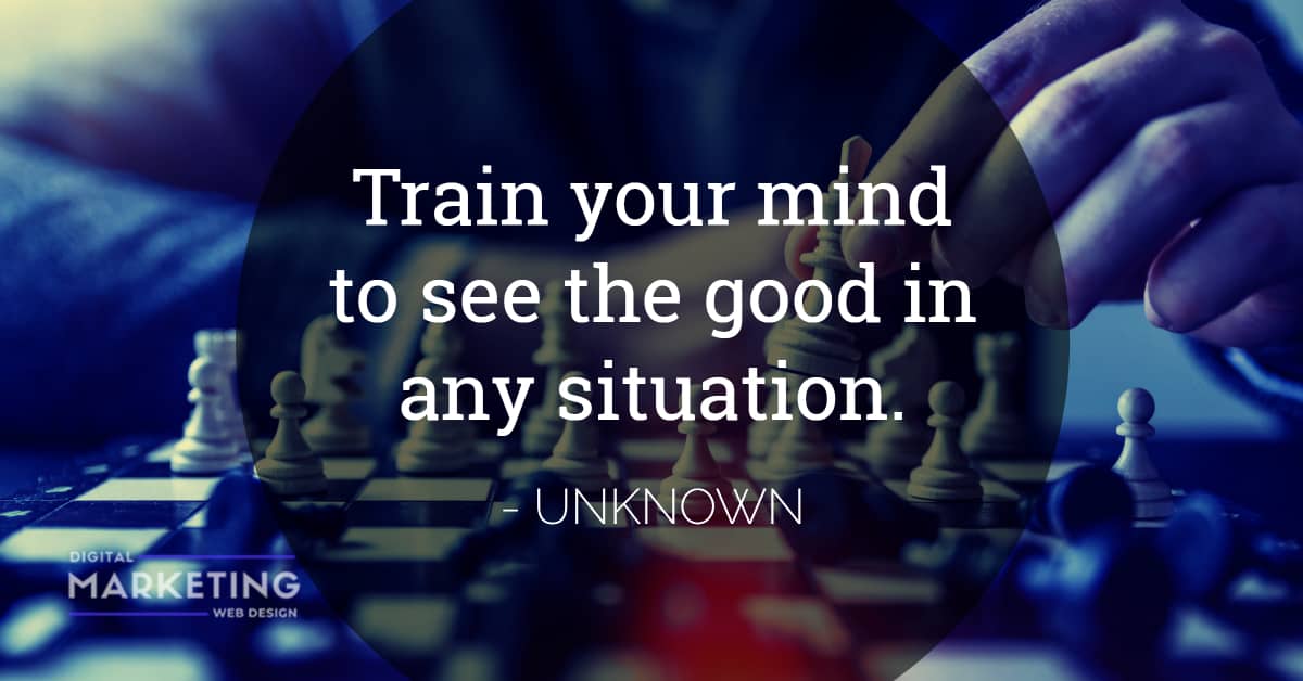 Train your mind to see the good in any situation - UNKNOWN 1
