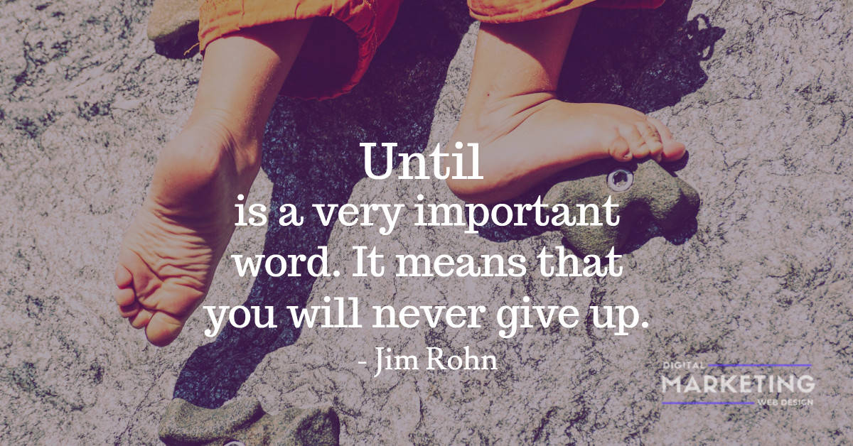 Until is a very important word. It means that you will never give up - Jim Rohn 1