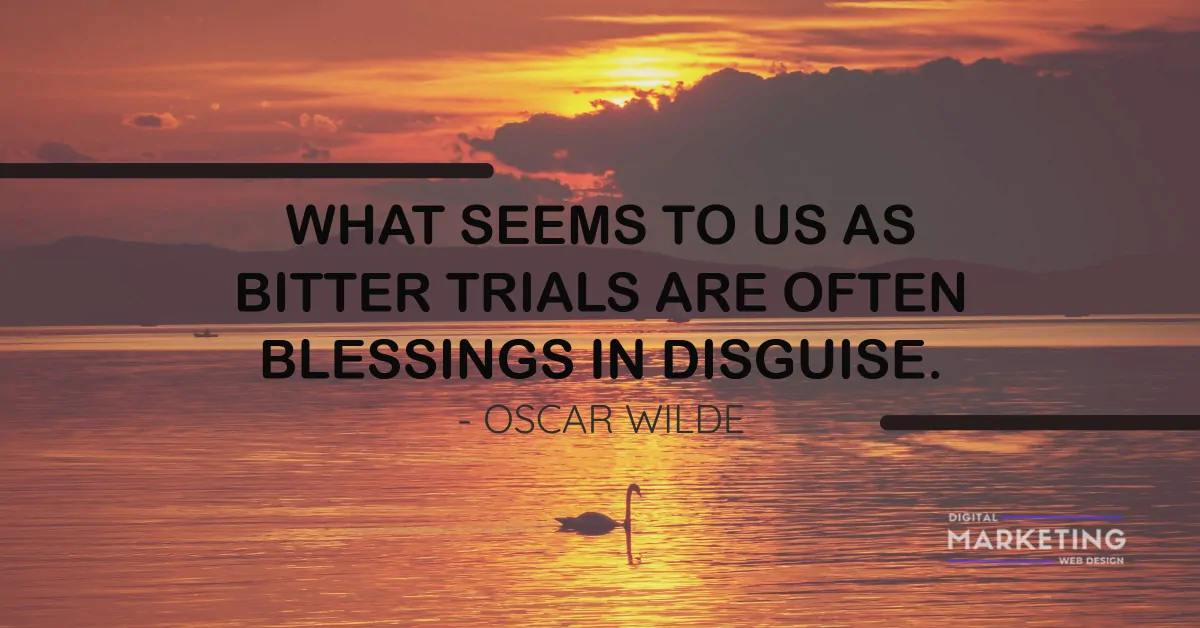 WHAT SEEMS TO US AS BITTER TRIALS ARE OFTEN BLESSINGS IN DISGUISE - OSCAR WILDE 1