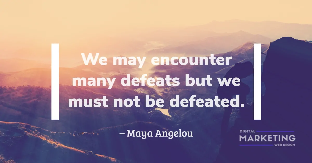 We may encounter many defeats but we must not be defeated - Maya Angelou 1