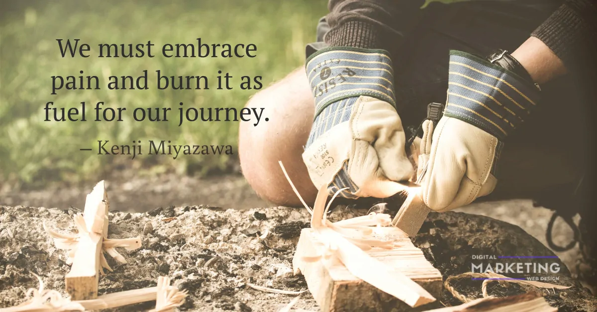 We must embrace pain and burn it as fuel for our journey – Kenji Miyazawa 1