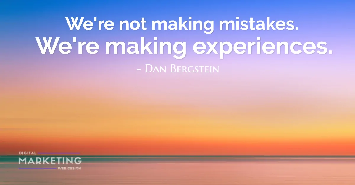 We're not making mistakes. We're making experiences - Dan Bergstein 1