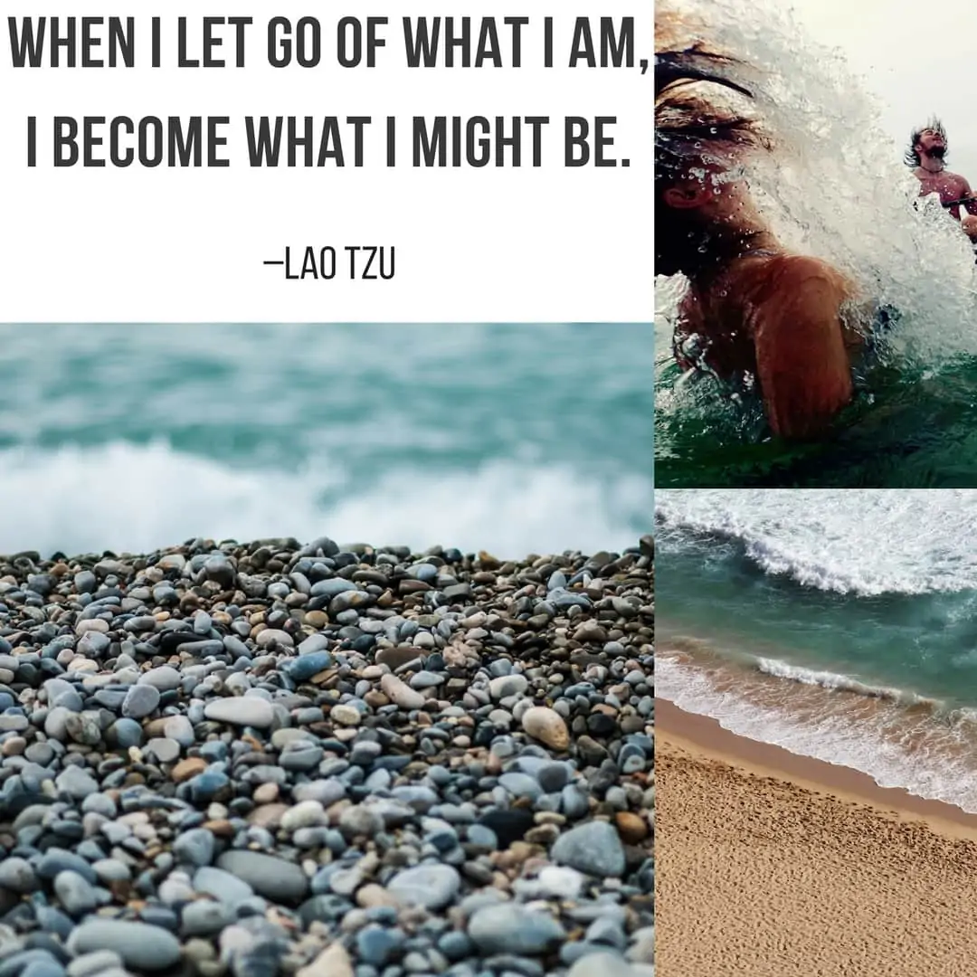When I let go of what I am, I become what I might be. –Lao Tzu