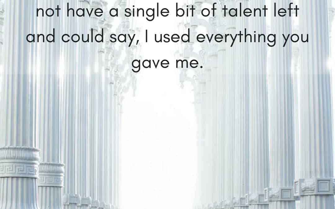 When I stand before God at the end of my life, I would hope that I would not have a single bit of talent left and could say, I used everything you gave me. –Erma Bombeck