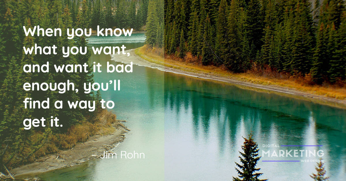 When you know what you want, and want it bad enough, you’ll find a way to get it - Jim Rohn 1