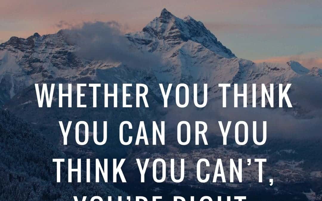 Whether you think you can or you think you can’t, you’re right. –Henry Ford