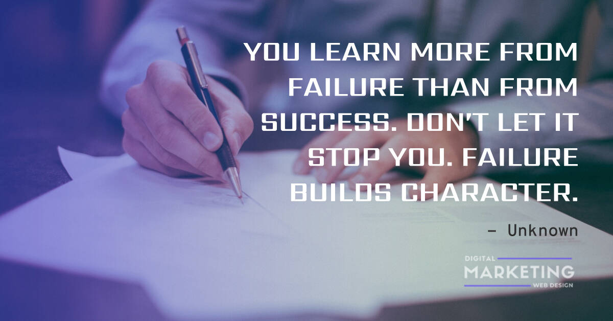 YOU LEARN MORE FROM FAILURE THAN FROM SUCCESS. DON’T LET IT STOP YOU. FAILURE BUILDS CHARACTER - Unknown 1