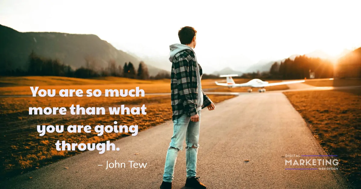 You are so much more than what you are going through - John Tew 1