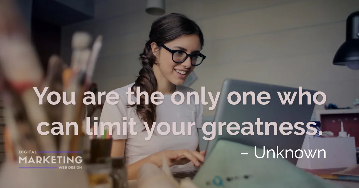 You are the only one who can limit your greatness - Unknown 1