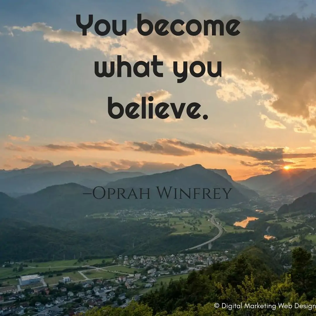 You become what you believe. –Oprah Winfrey