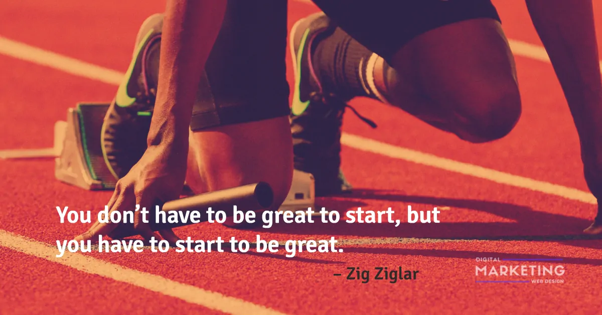 You don’t have to be great to start, but you have to start to be great – Zig Ziglar 1