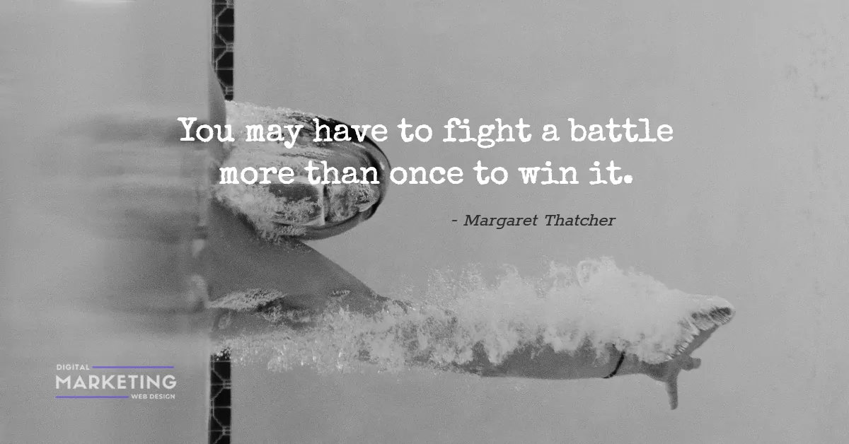 You may have to fight a battle more than once to win it - Margaret Thatcher 1