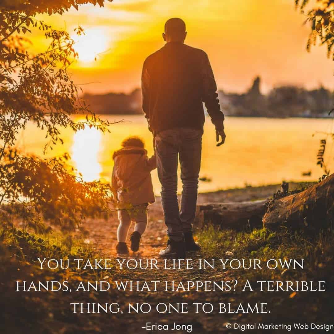 You take your life in your own hands, and what happens_ A terrible thing, no one to blame. –Erica Jong